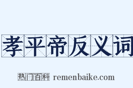孝平帝反义词是什么意思的图片